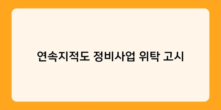 연속지적도 정비사업 위탁 고시의 주요 내용과 위탁 기관의 역할은?