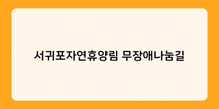 서귀포자연휴양림 무장애나눔길 vs 타 휴양림 무장애 산책로, 차이점은?