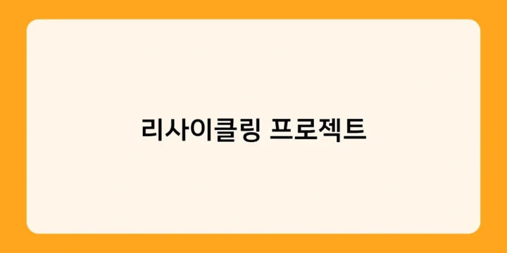 리사이클링 프로젝트, 지금 바로 시작해야 하는 이유는?
