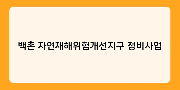 백촌 자연재해위험개선지구 정비사업 성공 사례와 실제 피해 감소 효과는?
