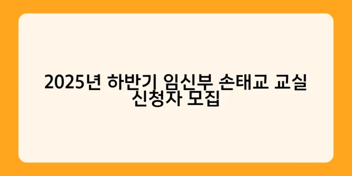 2025년 하반기 임신부 손태교 교실 신청자 모집 – 서울, 경기, 인천 지역 개설 예정